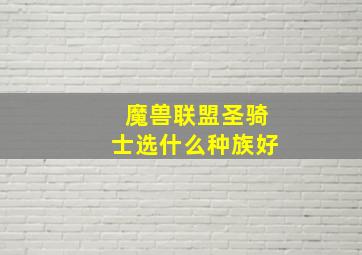 魔兽联盟圣骑士选什么种族好