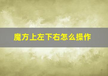 魔方上左下右怎么操作