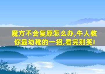 魔方不会复原怎么办,牛人教你最幼稚的一招,看完别笑!