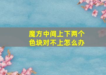 魔方中间上下两个色块对不上怎么办