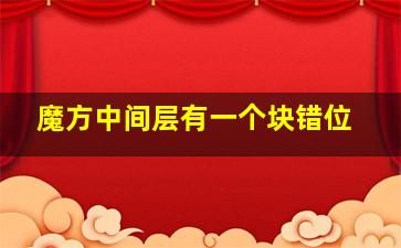 魔方中间层有一个块错位