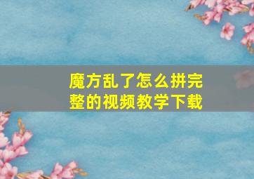 魔方乱了怎么拼完整的视频教学下载