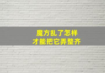 魔方乱了怎样才能把它弄整齐