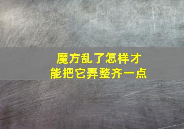 魔方乱了怎样才能把它弄整齐一点