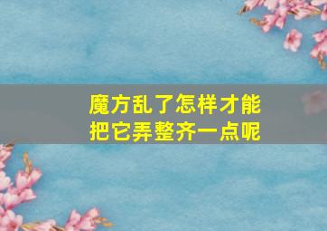 魔方乱了怎样才能把它弄整齐一点呢