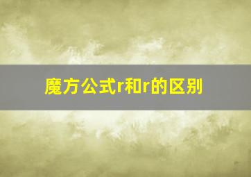 魔方公式r和r的区别