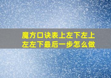 魔方口诀表上左下左上左左下最后一步怎么做