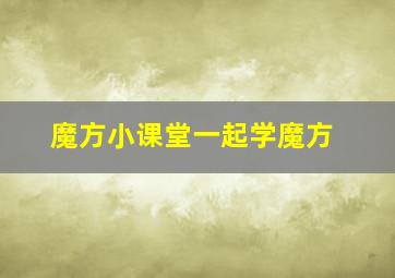 魔方小课堂一起学魔方