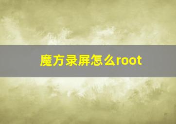 魔方录屏怎么root