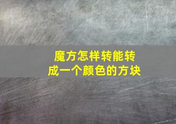 魔方怎样转能转成一个颜色的方块