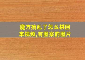 魔方搞乱了怎么拼回来视频,有图案的图片