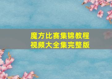 魔方比赛集锦教程视频大全集完整版