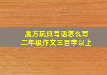 魔方玩具写话怎么写二年级作文三百字以上