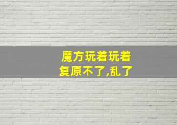 魔方玩着玩着复原不了,乱了