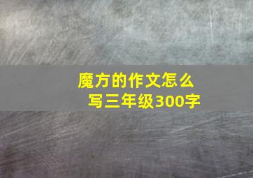 魔方的作文怎么写三年级300字