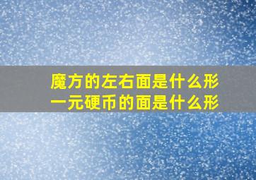 魔方的左右面是什么形一元硬币的面是什么形