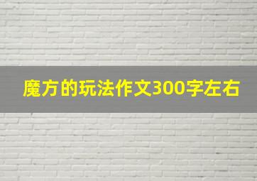 魔方的玩法作文300字左右