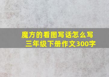 魔方的看图写话怎么写三年级下册作文300字