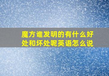 魔方谁发明的有什么好处和坏处呢英语怎么说