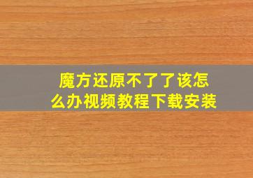 魔方还原不了了该怎么办视频教程下载安装