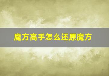 魔方高手怎么还原魔方