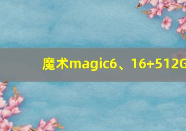 魔术magic6、16+512G