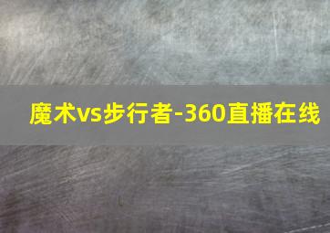 魔术vs步行者-360直播在线