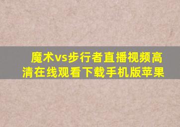 魔术vs步行者直播视频高清在线观看下载手机版苹果