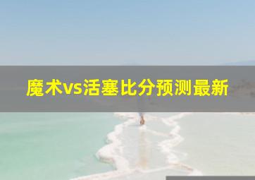 魔术vs活塞比分预测最新