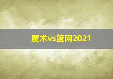 魔术vs篮网2021