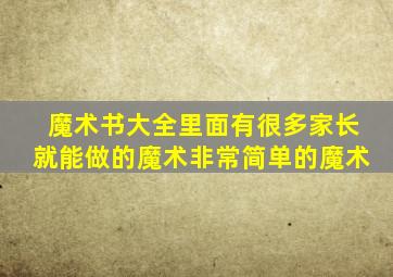 魔术书大全里面有很多家长就能做的魔术非常简单的魔术