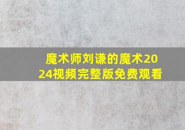 魔术师刘谦的魔术2024视频完整版免费观看