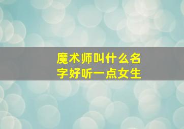 魔术师叫什么名字好听一点女生