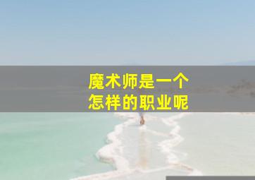 魔术师是一个怎样的职业呢