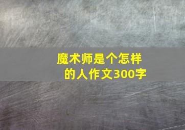 魔术师是个怎样的人作文300字