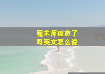 魔术师痊愈了吗英文怎么说