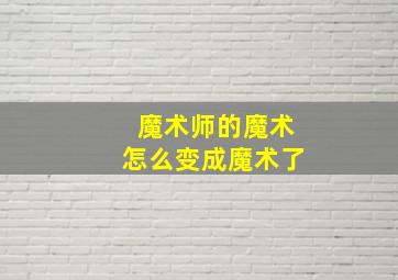 魔术师的魔术怎么变成魔术了