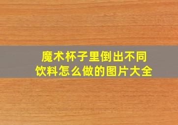 魔术杯子里倒出不同饮料怎么做的图片大全