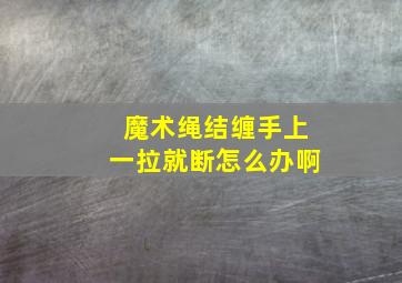 魔术绳结缠手上一拉就断怎么办啊