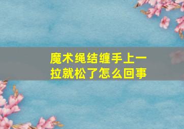 魔术绳结缠手上一拉就松了怎么回事