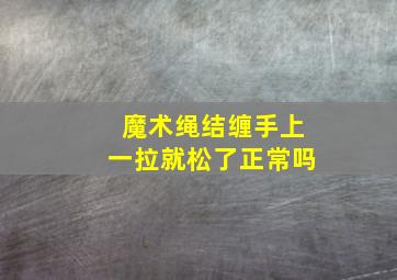 魔术绳结缠手上一拉就松了正常吗