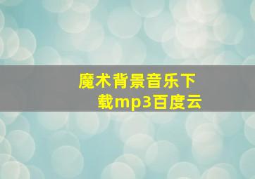 魔术背景音乐下载mp3百度云