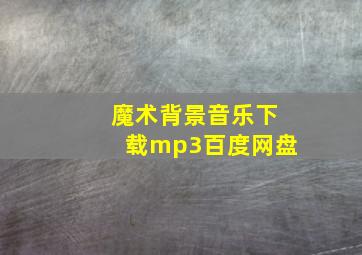 魔术背景音乐下载mp3百度网盘