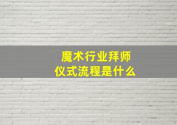 魔术行业拜师仪式流程是什么