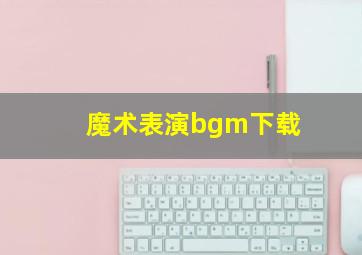 魔术表演bgm下载