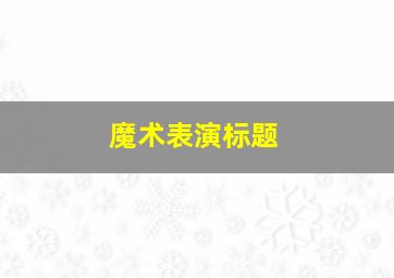 魔术表演标题