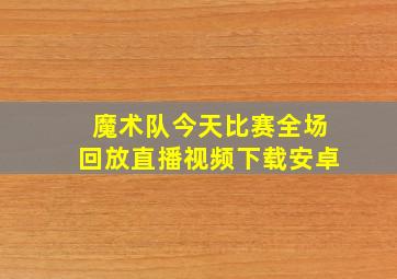 魔术队今天比赛全场回放直播视频下载安卓