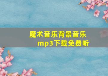 魔术音乐背景音乐mp3下载免费听