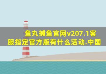 鱼丸捕鱼官网v207.1客服指定官方版有什么活动.中国