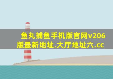 鱼丸捕鱼手机版官网v206版最新地址.大厅地址六.cc